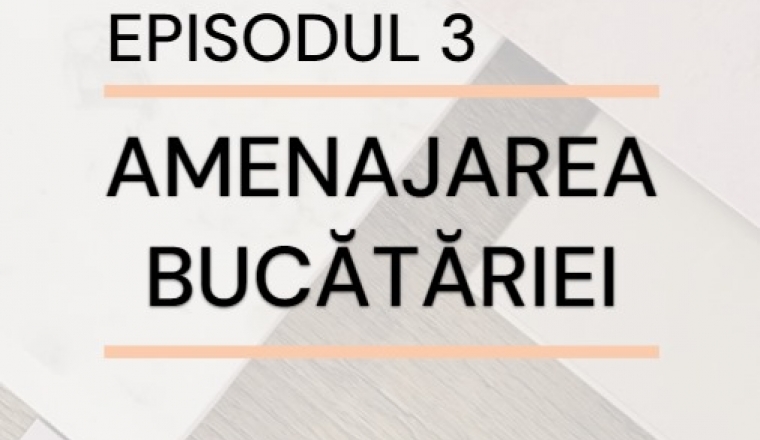 Episodul 3 – Amenajarea bucătăriei