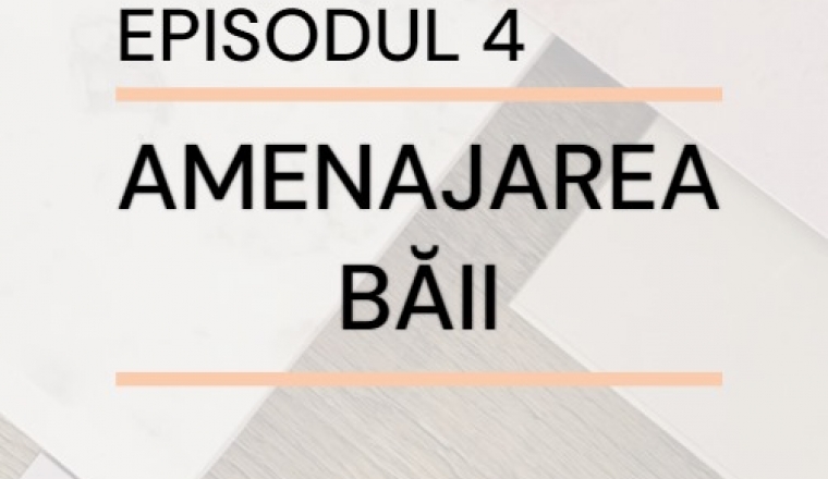 Episodul 4 – Amenajarea băii